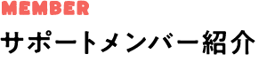 MEMBER サポートメンバー紹介