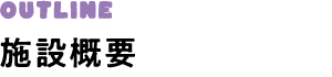 OUTLINE 施設概要